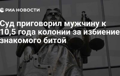 Суд приговорил мужчину к 10,5 года колонии за избиение знакомого битой