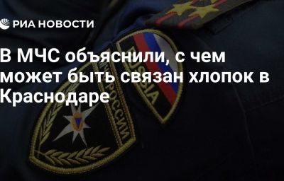 В МЧС объяснили, с чем может быть связан хлопок в Краснодаре