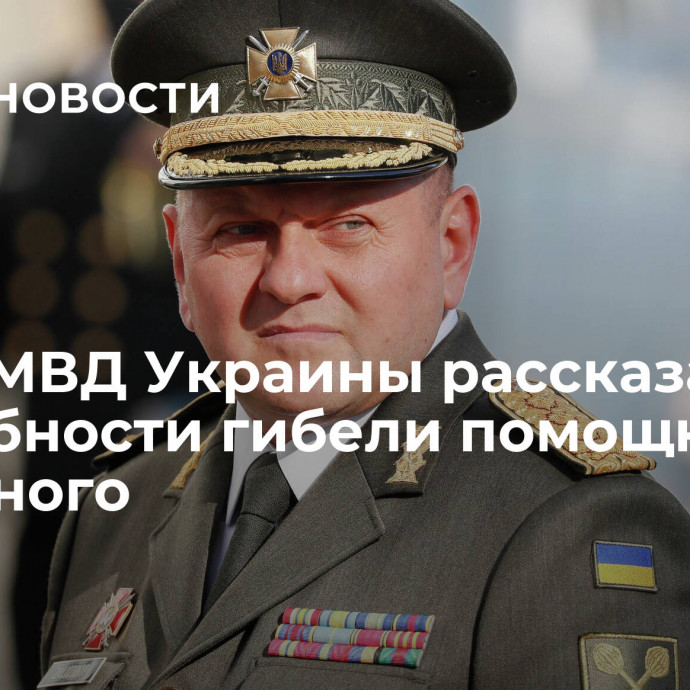 Глава МВД Украины рассказал подробности гибели помощника Залужного