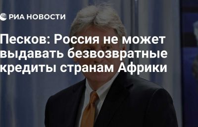 Песков: Россия не может выдавать безвозвратные кредиты странам Африки