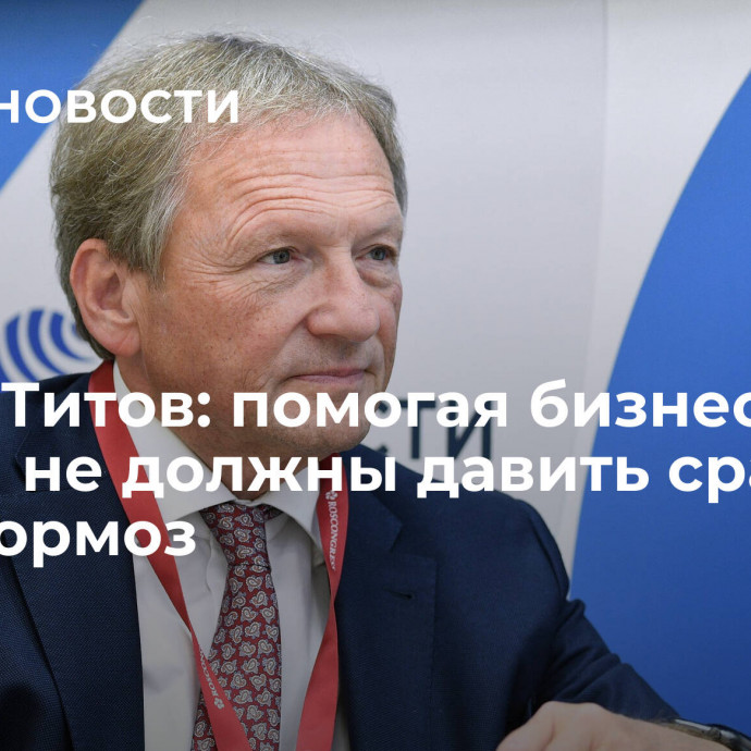 Борис Титов: помогая бизнесу, власти не должны давить сразу на газ и тормоз