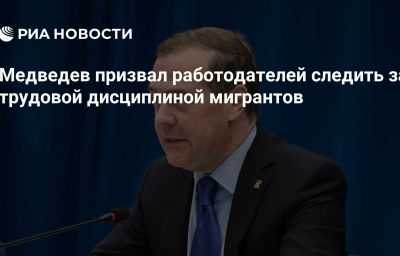 Медведев призвал работодателей следить за трудовой дисциплиной мигрантов