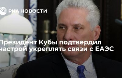 Президент Кубы подтвердил настрой укреплять связи с ЕАЭС