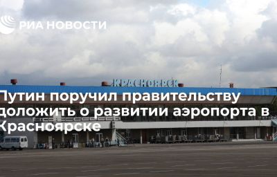 Путин поручил правительству доложить о развитии аэропорта в Красноярске