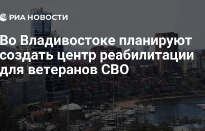 Во Владивостоке планируют создать центр реабилитации для ветеранов СВО