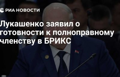 Лукашенко заявил о готовности к полноправному членству в БРИКС