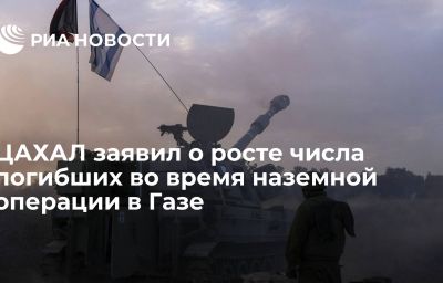 ЦАХАЛ заявил о росте числа погибших во время наземной операции в Газе