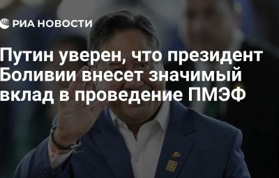 Путин уверен, что президент Боливии внесет значимый вклад в проведение ПМЭФ