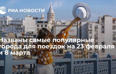 Названы самые популярные города для поездок на 23 февраля и 8 марта