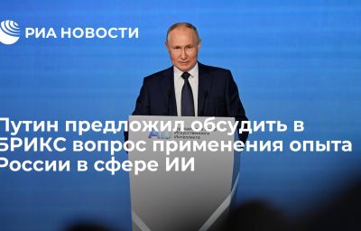 Путин предложил обсудить в БРИКС вопрос применения опыта России в сфере ИИ