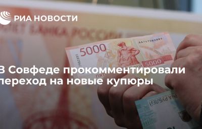 В Совфеде прокомментировали переход на новые купюры