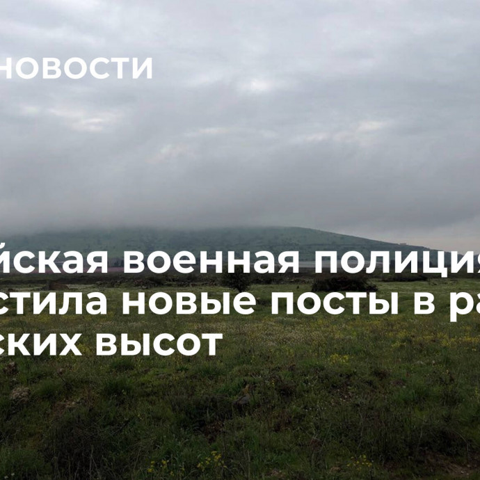 Российская военная полиция разместила новые посты в районе Голанских высот