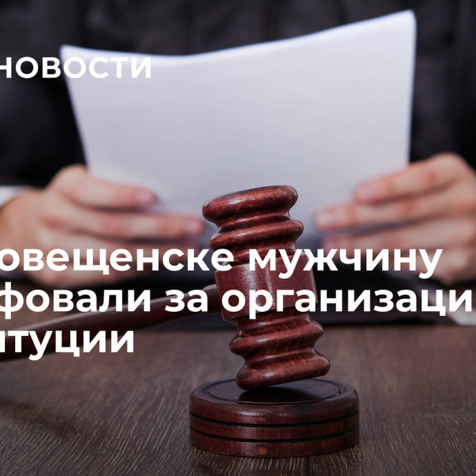 В Благовещенске мужчину оштрафовали за организацию проституции