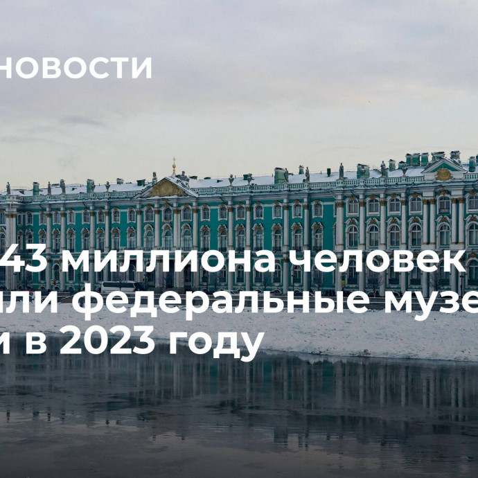 Почти 43 миллиона человек посетили федеральные музеи России в 2023 году