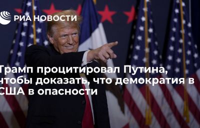 Трамп процитировал Путина, чтобы доказать, что демократия в США в опасности