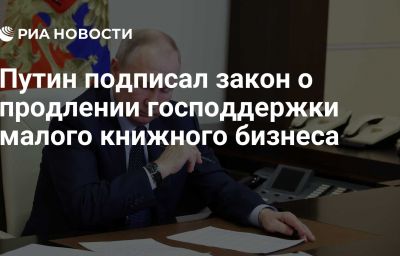 Путин подписал закон о продлении господдержки малого книжного бизнеса