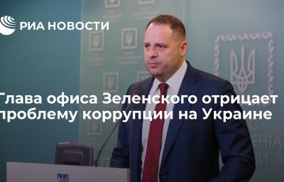 Глава офиса Зеленского отрицает проблему коррупции на Украине