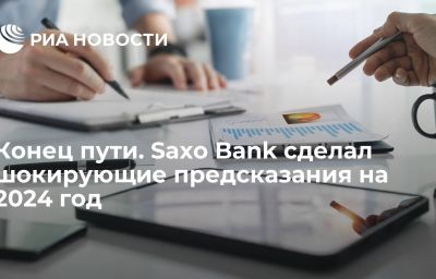 Конец пути. Saxo Bank сделал шокирующие предсказания на 2024 год