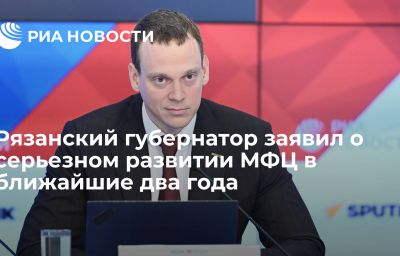 Рязанский губернатор заявил о серьезном развитии МФЦ в ближайшие два года