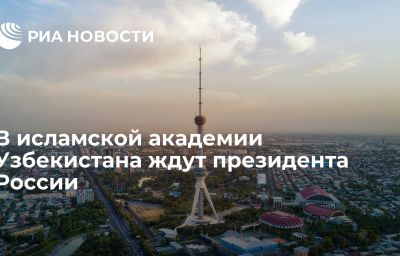 В исламской академии Узбекистана ждут президента России