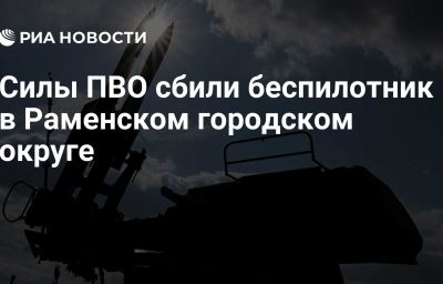 Силы ПВО сбили беспилотник в Раменском городском округе