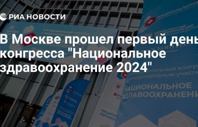 В Москве прошел первый день конгресса "Национальное здравоохранение 2024"