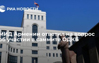 МИД Армении ответил на вопрос об участии в саммите ОДКБ