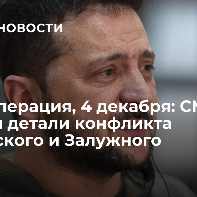 Спецоперация, 4 декабря: СМИ узнали детали конфликта Зеленского и Залужного