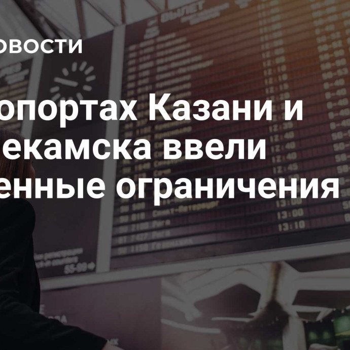 В аэропортах Казани и Нижнекамска ввели временные ограничения
