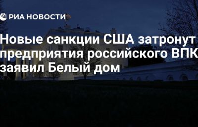 Новые санкции США затронут предприятия российского ВПК, заявил Белый дом