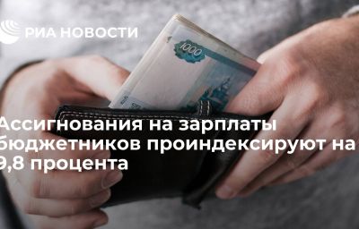 Ассигнования на зарплаты бюджетников проиндексируют на 9,8 процента