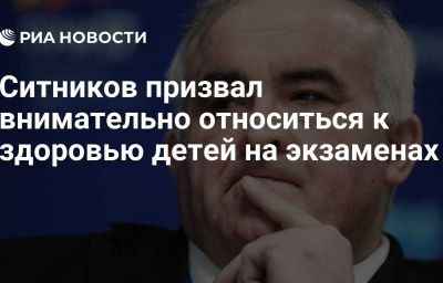 Ситников призвал внимательно относиться к здоровью детей на экзаменах