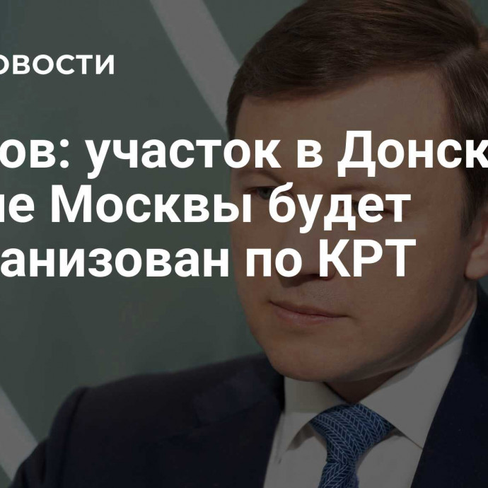 Ефимов: участок в Донском районе Москвы будет реорганизован по КРТ