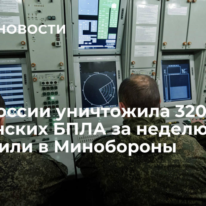 ПВО России уничтожила 320 украинских БПЛА за неделю, сообщили в Минобороны