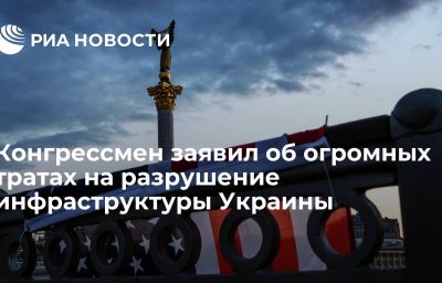 Конгрессмен заявил об огромных тратах на разрушение инфраструктуры Украины