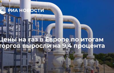 Цены на газ в Европе по итогам торгов выросли на 9,4 процента