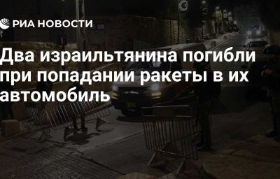 Два израильтянина погибли при попадании ракеты в их автомобиль