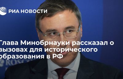 Глава Минобрнауки рассказал о вызовах для исторического образования в РФ