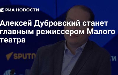 Алексей Дубровский станет главным режиссером Малого театра