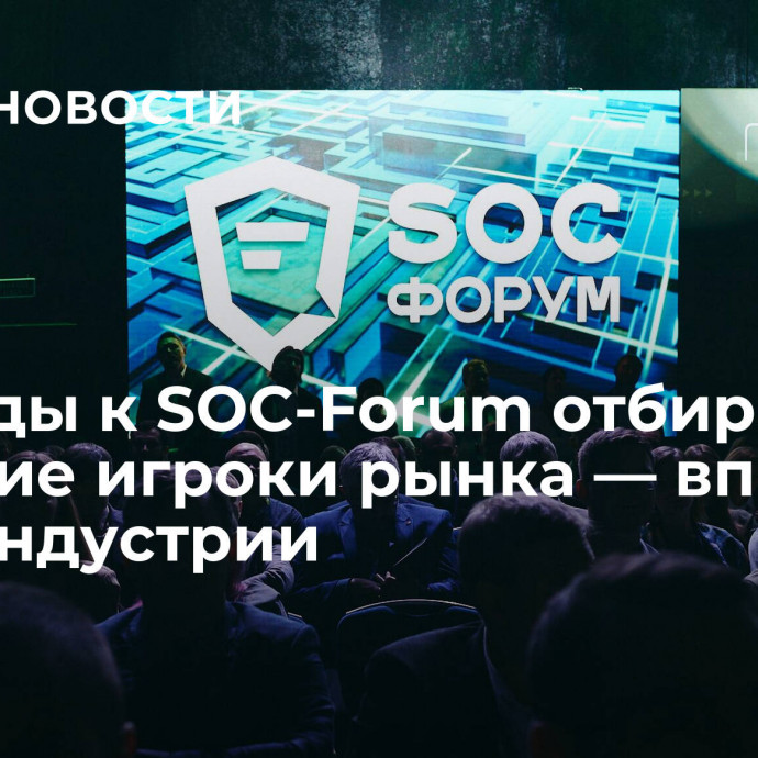 Доклады к SOC-Forum отбирали ведущие игроки рынка — впервые в ИБ-индустрии