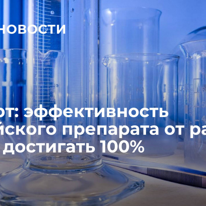 Эксперт: эффективность российского препарата от рака может достигать 100%