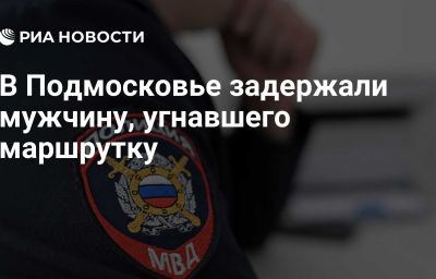 В Подмосковье задержали мужчину, угнавшего маршрутку