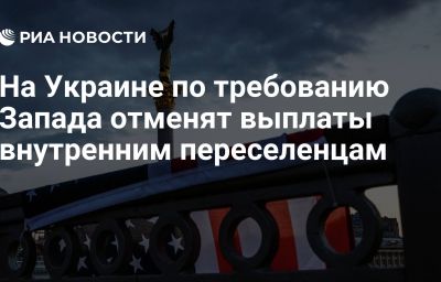 На Украине по требованию Запада отменят выплаты внутренним переселенцам