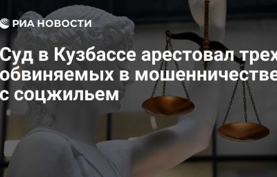 Суд в Кузбассе арестовал трех обвиняемых в мошенничестве с соцжильем