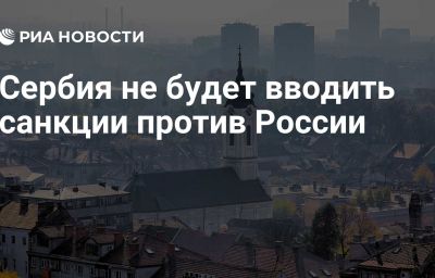 Сербия не будет вводить санкции против России