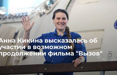 Анна Кикина высказалась об участии в возможном продолжении фильма "Вызов"