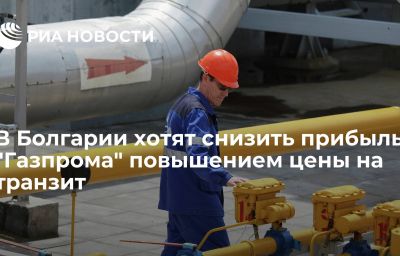 В Болгарии хотят снизить прибыль "Газпрома" повышением цены на транзит