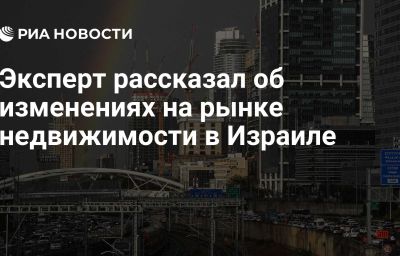 Эксперт рассказал об изменениях на рынке недвижимости в Израиле