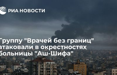 Группу "Врачей без границ" атаковали в окрестностях больницы "Аш-Шифа"