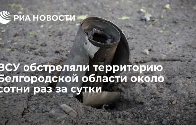 ВСУ обстреляли территорию Белгородской области около сотни раз за сутки